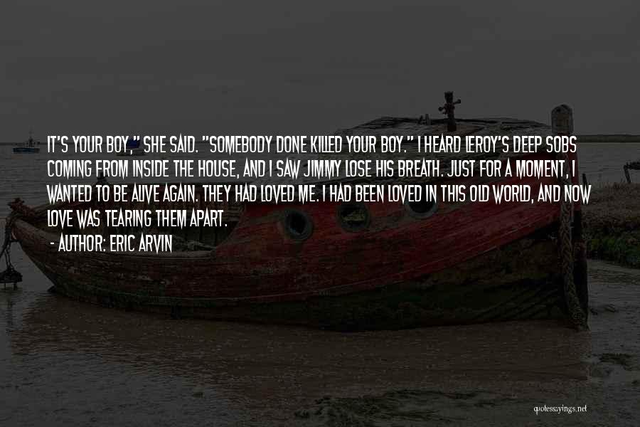 Eric Arvin Quotes: It's Your Boy, She Said. Somebody Done Killed Your Boy. I Heard Leroy's Deep Sobs Coming From Inside The House,