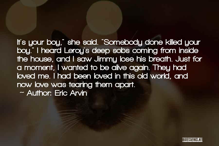 Eric Arvin Quotes: It's Your Boy, She Said. Somebody Done Killed Your Boy. I Heard Leroy's Deep Sobs Coming From Inside The House,