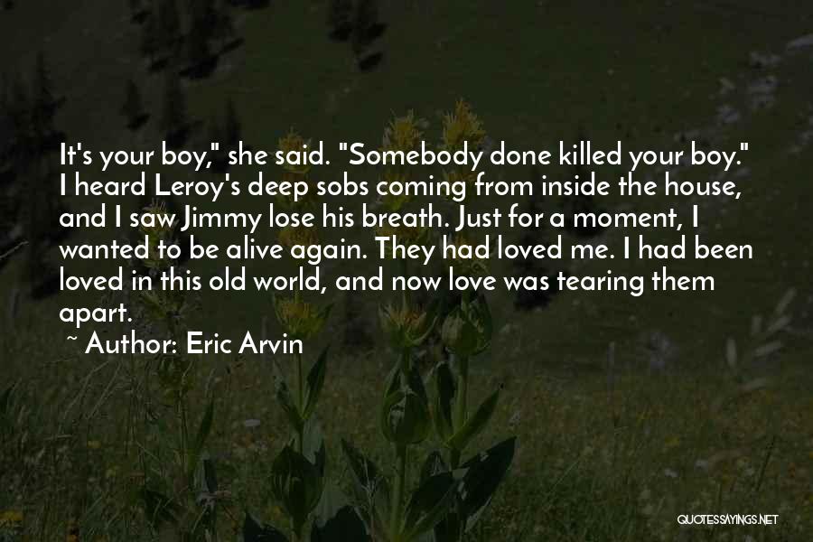 Eric Arvin Quotes: It's Your Boy, She Said. Somebody Done Killed Your Boy. I Heard Leroy's Deep Sobs Coming From Inside The House,