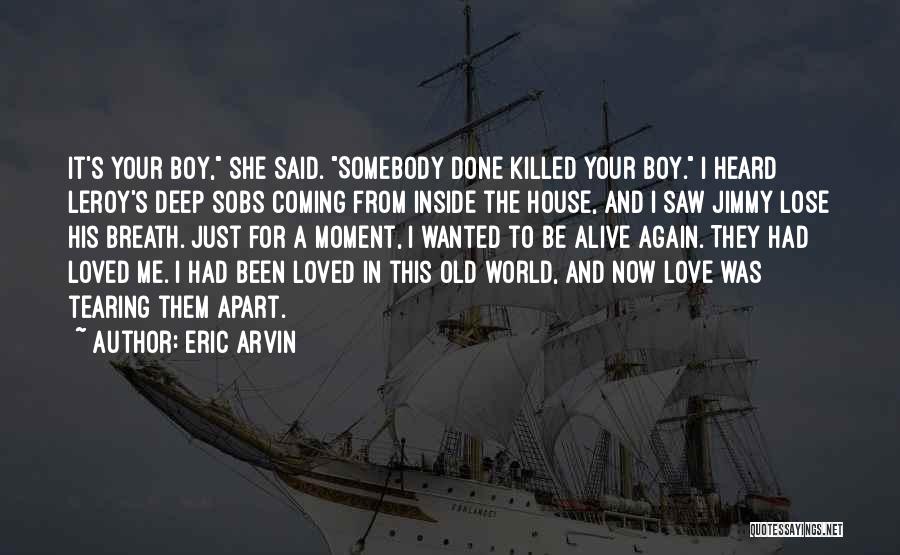 Eric Arvin Quotes: It's Your Boy, She Said. Somebody Done Killed Your Boy. I Heard Leroy's Deep Sobs Coming From Inside The House,