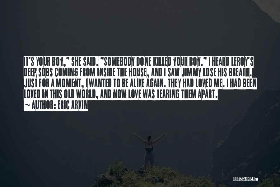 Eric Arvin Quotes: It's Your Boy, She Said. Somebody Done Killed Your Boy. I Heard Leroy's Deep Sobs Coming From Inside The House,