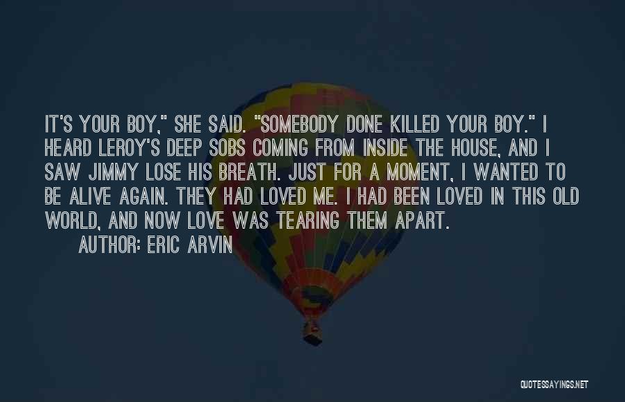 Eric Arvin Quotes: It's Your Boy, She Said. Somebody Done Killed Your Boy. I Heard Leroy's Deep Sobs Coming From Inside The House,