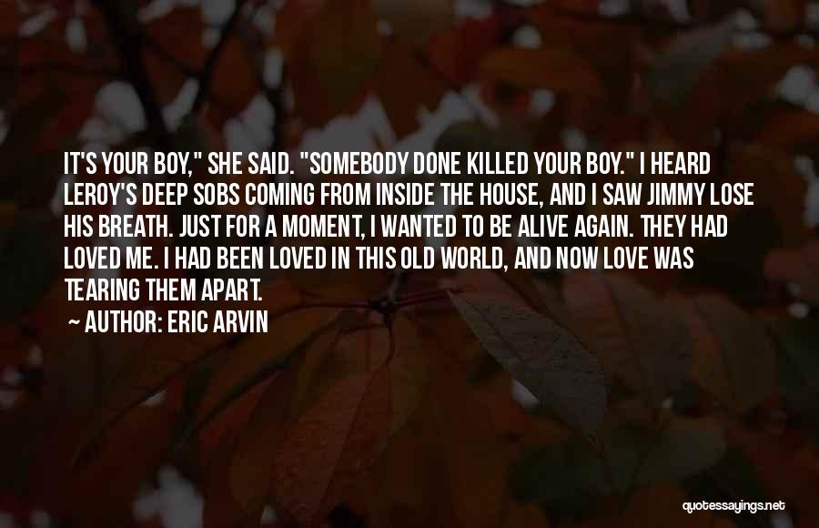 Eric Arvin Quotes: It's Your Boy, She Said. Somebody Done Killed Your Boy. I Heard Leroy's Deep Sobs Coming From Inside The House,