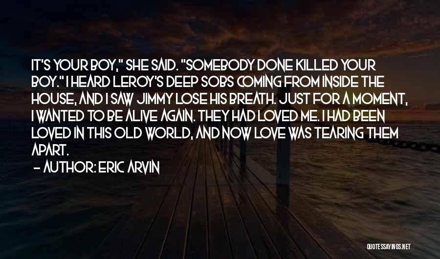 Eric Arvin Quotes: It's Your Boy, She Said. Somebody Done Killed Your Boy. I Heard Leroy's Deep Sobs Coming From Inside The House,