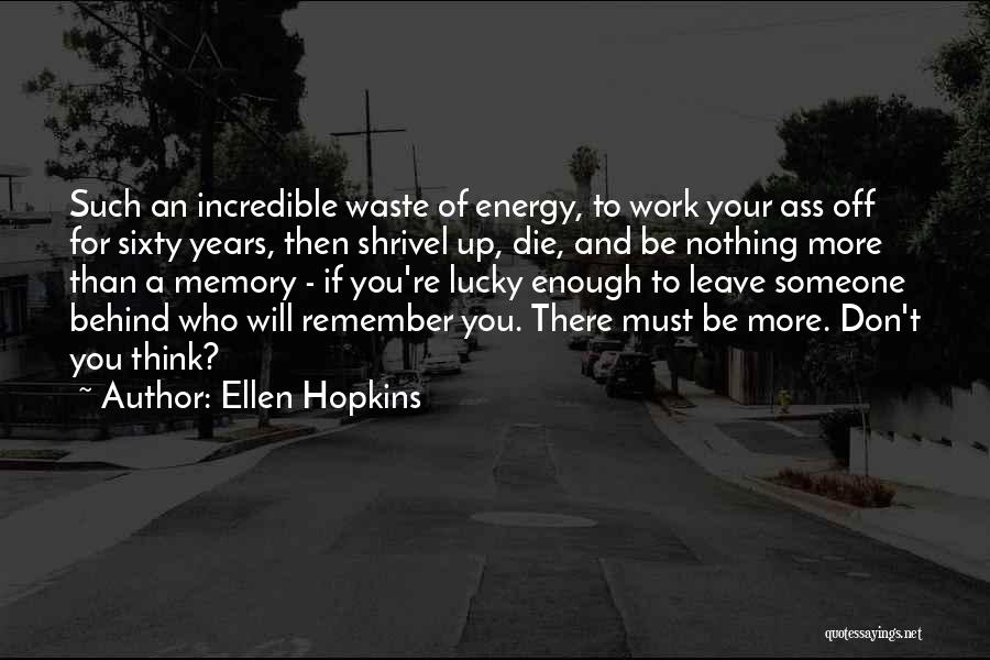 Ellen Hopkins Quotes: Such An Incredible Waste Of Energy, To Work Your Ass Off For Sixty Years, Then Shrivel Up, Die, And Be