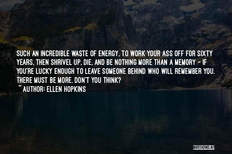 Ellen Hopkins Quotes: Such An Incredible Waste Of Energy, To Work Your Ass Off For Sixty Years, Then Shrivel Up, Die, And Be