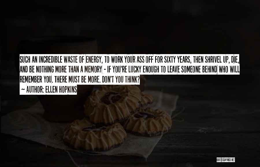 Ellen Hopkins Quotes: Such An Incredible Waste Of Energy, To Work Your Ass Off For Sixty Years, Then Shrivel Up, Die, And Be