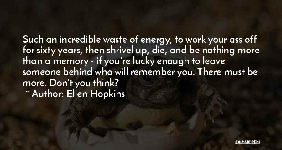 Ellen Hopkins Quotes: Such An Incredible Waste Of Energy, To Work Your Ass Off For Sixty Years, Then Shrivel Up, Die, And Be