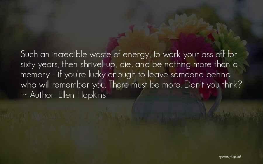 Ellen Hopkins Quotes: Such An Incredible Waste Of Energy, To Work Your Ass Off For Sixty Years, Then Shrivel Up, Die, And Be