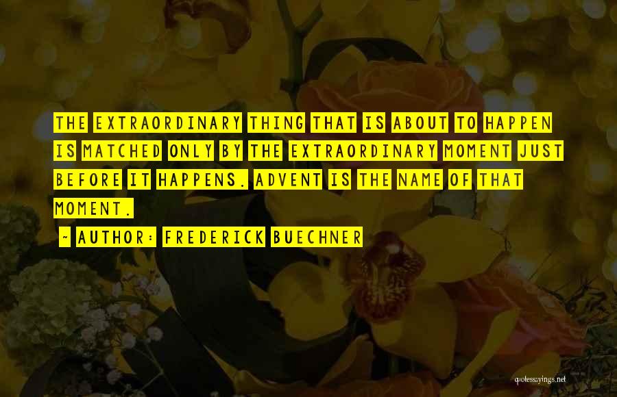 Frederick Buechner Quotes: The Extraordinary Thing That Is About To Happen Is Matched Only By The Extraordinary Moment Just Before It Happens. Advent