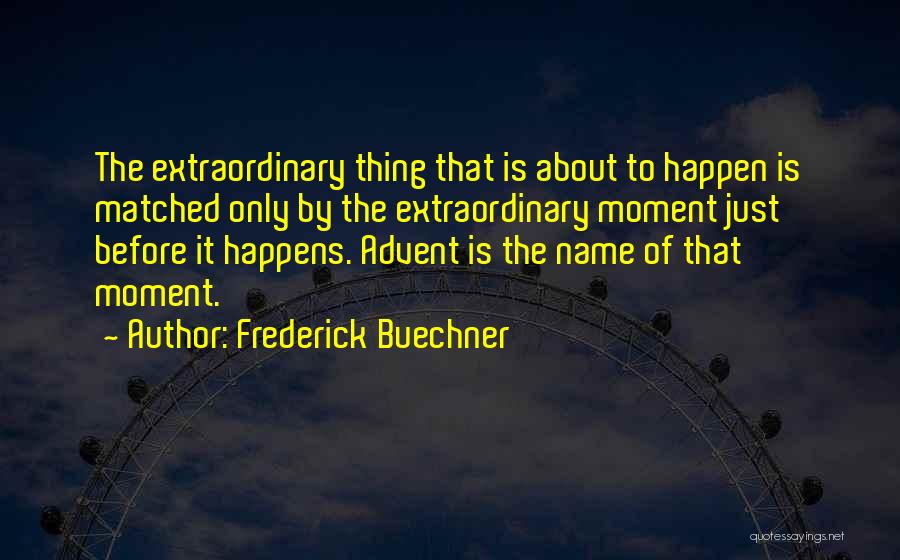 Frederick Buechner Quotes: The Extraordinary Thing That Is About To Happen Is Matched Only By The Extraordinary Moment Just Before It Happens. Advent