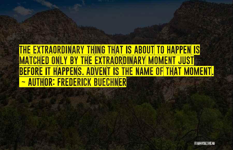 Frederick Buechner Quotes: The Extraordinary Thing That Is About To Happen Is Matched Only By The Extraordinary Moment Just Before It Happens. Advent