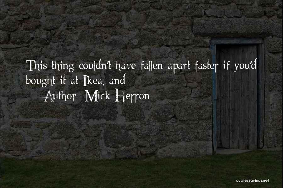 Mick Herron Quotes: This Thing Couldn't Have Fallen Apart Faster If You'd Bought It At Ikea, And