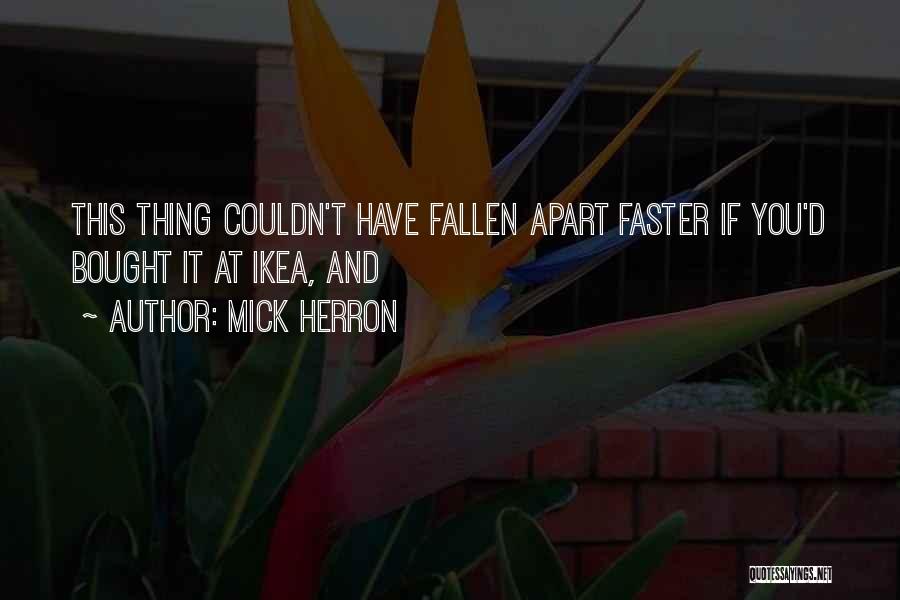 Mick Herron Quotes: This Thing Couldn't Have Fallen Apart Faster If You'd Bought It At Ikea, And