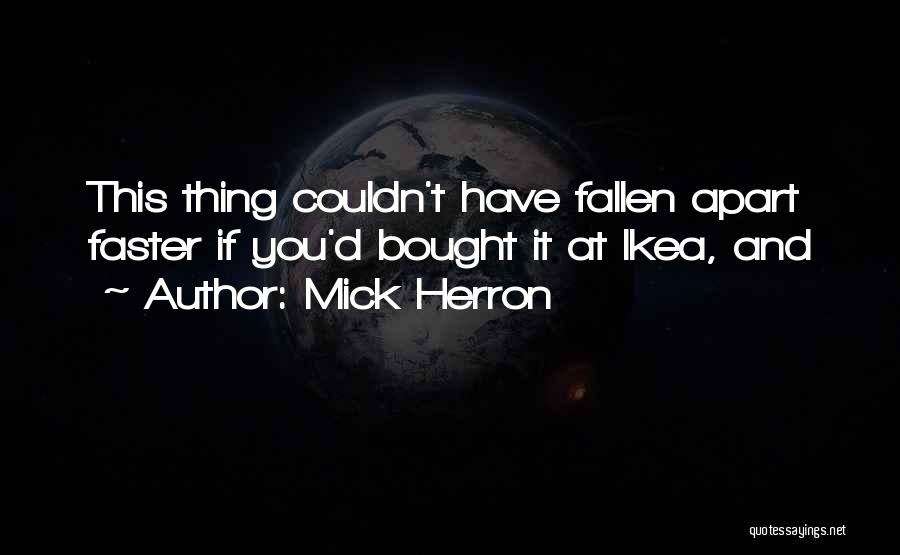 Mick Herron Quotes: This Thing Couldn't Have Fallen Apart Faster If You'd Bought It At Ikea, And