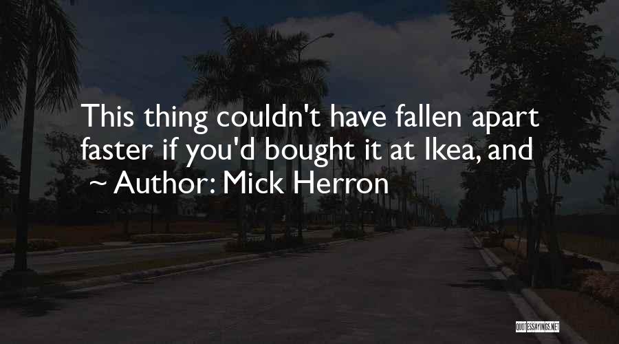 Mick Herron Quotes: This Thing Couldn't Have Fallen Apart Faster If You'd Bought It At Ikea, And
