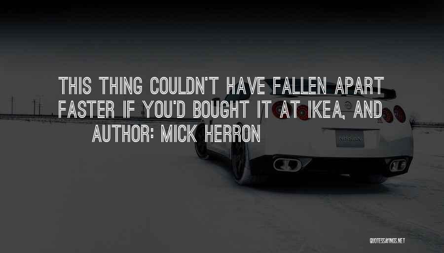 Mick Herron Quotes: This Thing Couldn't Have Fallen Apart Faster If You'd Bought It At Ikea, And