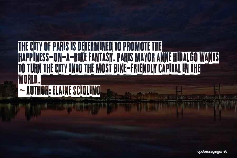 Elaine Sciolino Quotes: The City Of Paris Is Determined To Promote The Happiness-on-a-bike Fantasy. Paris Mayor Anne Hidalgo Wants To Turn The City