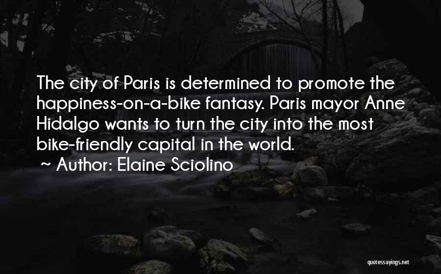 Elaine Sciolino Quotes: The City Of Paris Is Determined To Promote The Happiness-on-a-bike Fantasy. Paris Mayor Anne Hidalgo Wants To Turn The City