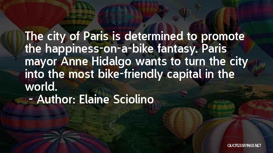 Elaine Sciolino Quotes: The City Of Paris Is Determined To Promote The Happiness-on-a-bike Fantasy. Paris Mayor Anne Hidalgo Wants To Turn The City