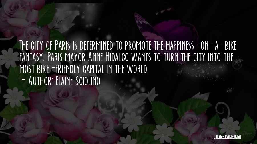 Elaine Sciolino Quotes: The City Of Paris Is Determined To Promote The Happiness-on-a-bike Fantasy. Paris Mayor Anne Hidalgo Wants To Turn The City