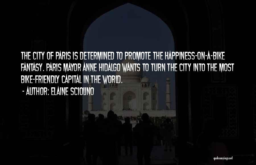 Elaine Sciolino Quotes: The City Of Paris Is Determined To Promote The Happiness-on-a-bike Fantasy. Paris Mayor Anne Hidalgo Wants To Turn The City