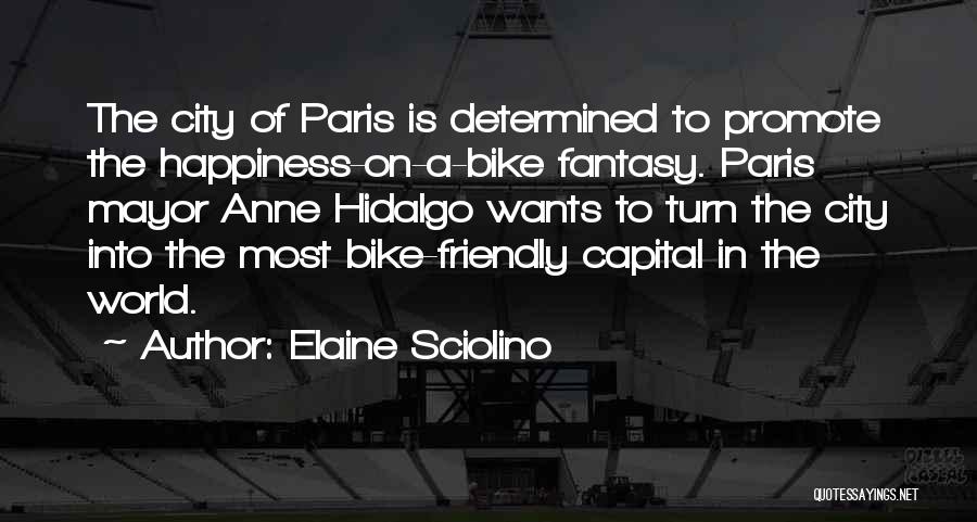 Elaine Sciolino Quotes: The City Of Paris Is Determined To Promote The Happiness-on-a-bike Fantasy. Paris Mayor Anne Hidalgo Wants To Turn The City