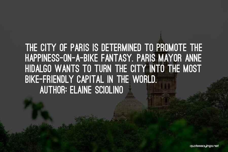 Elaine Sciolino Quotes: The City Of Paris Is Determined To Promote The Happiness-on-a-bike Fantasy. Paris Mayor Anne Hidalgo Wants To Turn The City