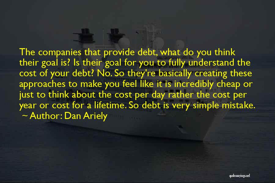 Dan Ariely Quotes: The Companies That Provide Debt, What Do You Think Their Goal Is? Is Their Goal For You To Fully Understand