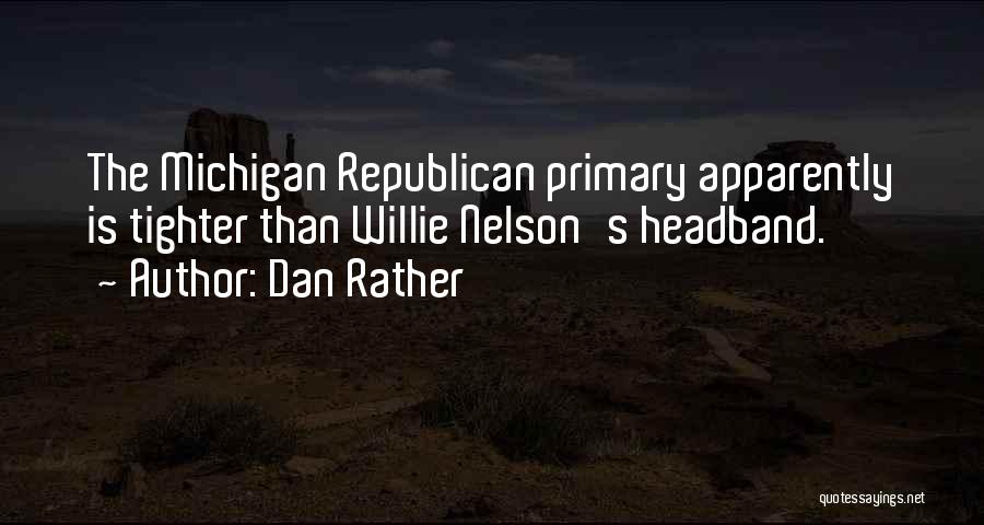 Dan Rather Quotes: The Michigan Republican Primary Apparently Is Tighter Than Willie Nelson's Headband.