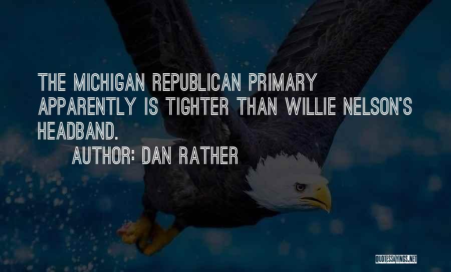 Dan Rather Quotes: The Michigan Republican Primary Apparently Is Tighter Than Willie Nelson's Headband.