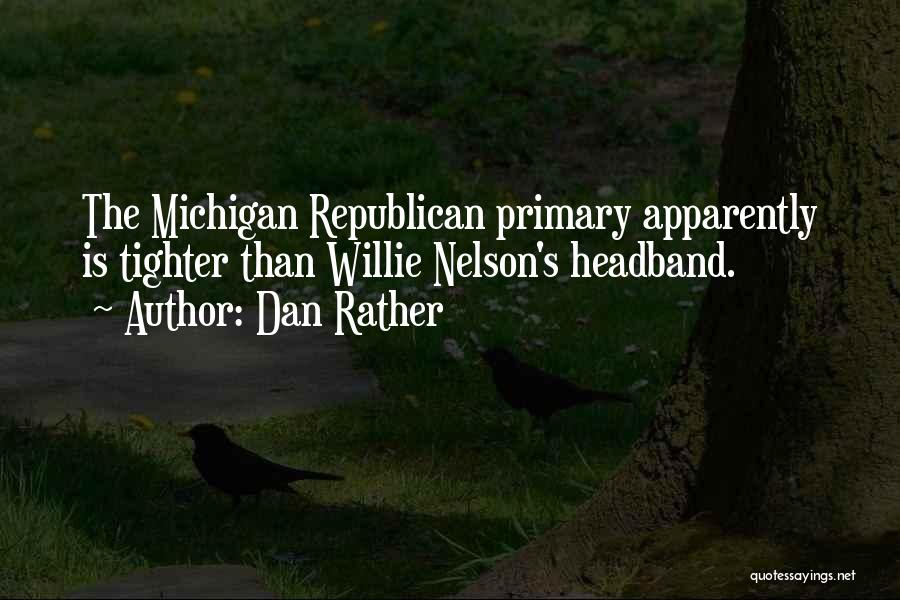 Dan Rather Quotes: The Michigan Republican Primary Apparently Is Tighter Than Willie Nelson's Headband.