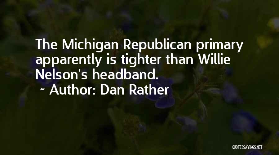 Dan Rather Quotes: The Michigan Republican Primary Apparently Is Tighter Than Willie Nelson's Headband.