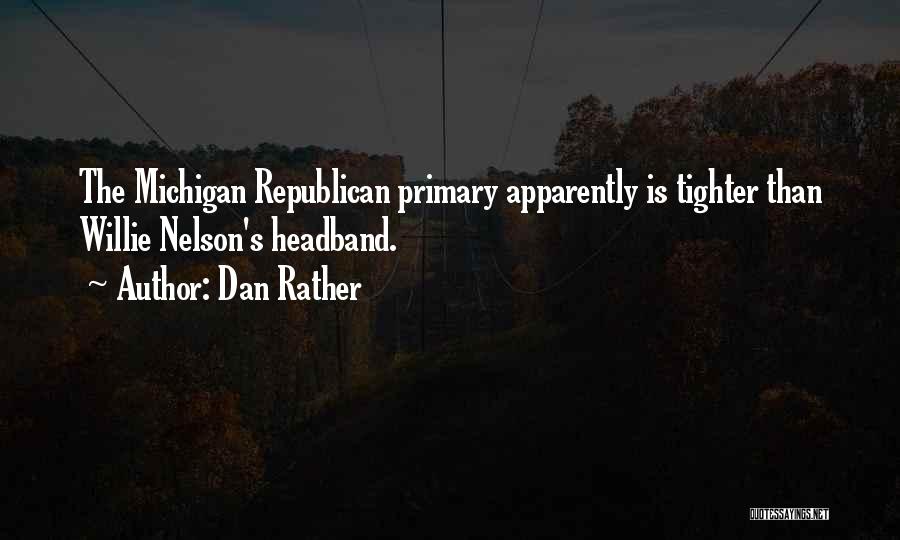 Dan Rather Quotes: The Michigan Republican Primary Apparently Is Tighter Than Willie Nelson's Headband.