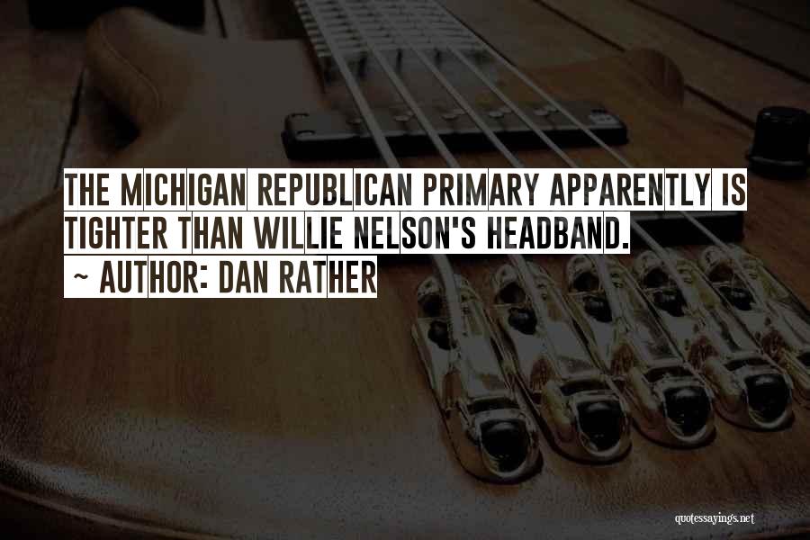 Dan Rather Quotes: The Michigan Republican Primary Apparently Is Tighter Than Willie Nelson's Headband.