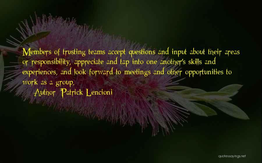 Patrick Lencioni Quotes: Members Of Trusting Teams Accept Questions And Input About Their Areas Or Responsibility, Appreciate And Tap Into One Another's Skills