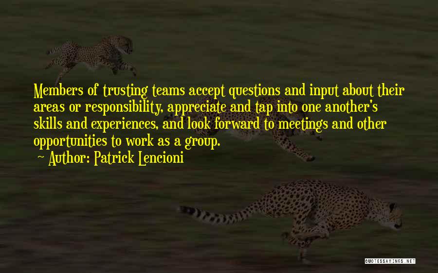 Patrick Lencioni Quotes: Members Of Trusting Teams Accept Questions And Input About Their Areas Or Responsibility, Appreciate And Tap Into One Another's Skills