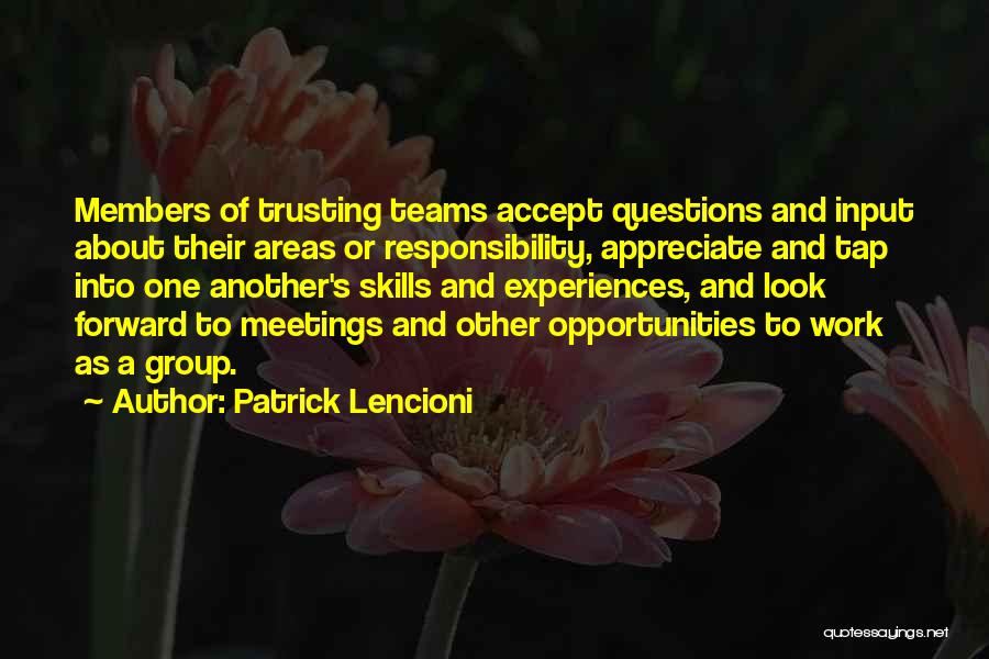 Patrick Lencioni Quotes: Members Of Trusting Teams Accept Questions And Input About Their Areas Or Responsibility, Appreciate And Tap Into One Another's Skills