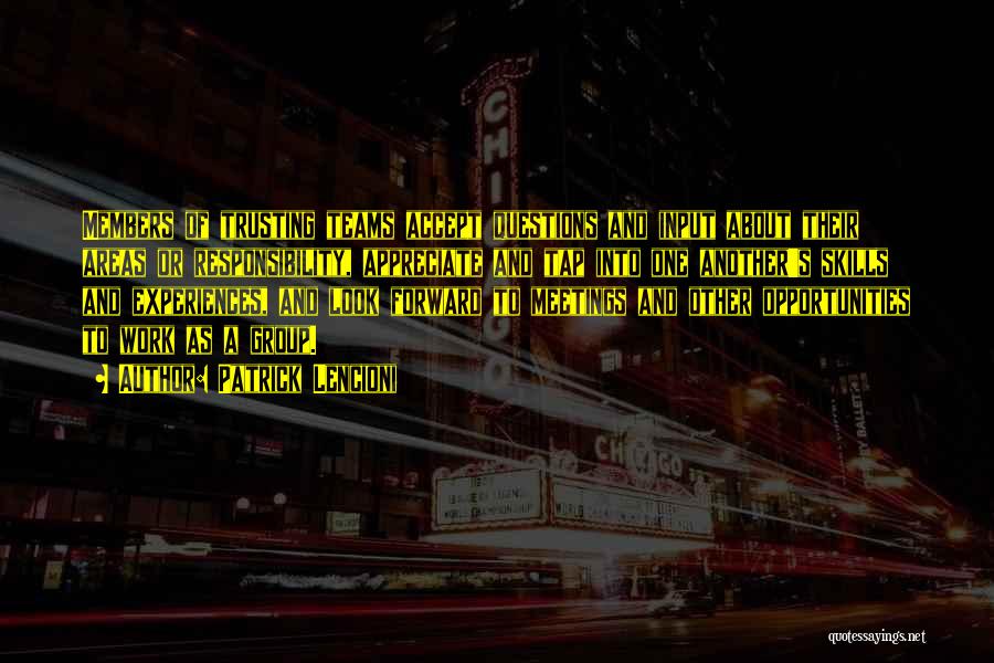 Patrick Lencioni Quotes: Members Of Trusting Teams Accept Questions And Input About Their Areas Or Responsibility, Appreciate And Tap Into One Another's Skills
