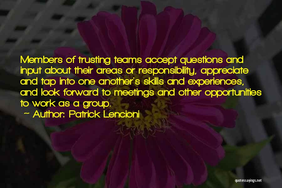 Patrick Lencioni Quotes: Members Of Trusting Teams Accept Questions And Input About Their Areas Or Responsibility, Appreciate And Tap Into One Another's Skills