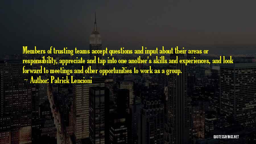 Patrick Lencioni Quotes: Members Of Trusting Teams Accept Questions And Input About Their Areas Or Responsibility, Appreciate And Tap Into One Another's Skills