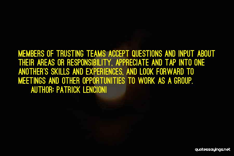 Patrick Lencioni Quotes: Members Of Trusting Teams Accept Questions And Input About Their Areas Or Responsibility, Appreciate And Tap Into One Another's Skills