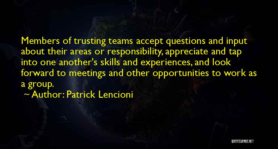 Patrick Lencioni Quotes: Members Of Trusting Teams Accept Questions And Input About Their Areas Or Responsibility, Appreciate And Tap Into One Another's Skills