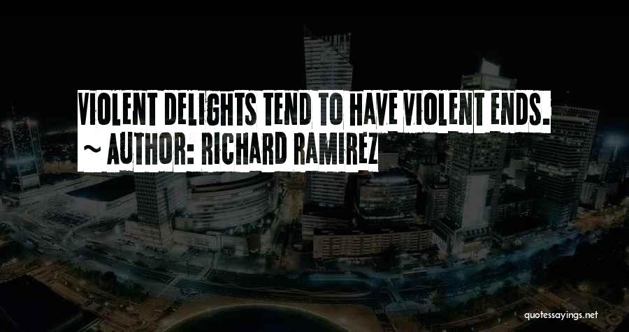 Richard Ramirez Quotes: Violent Delights Tend To Have Violent Ends.