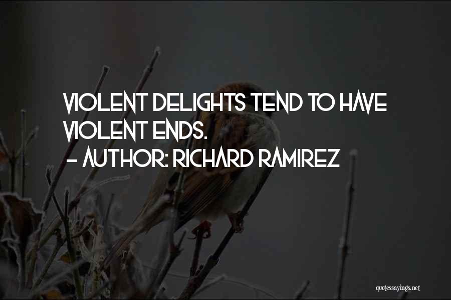 Richard Ramirez Quotes: Violent Delights Tend To Have Violent Ends.