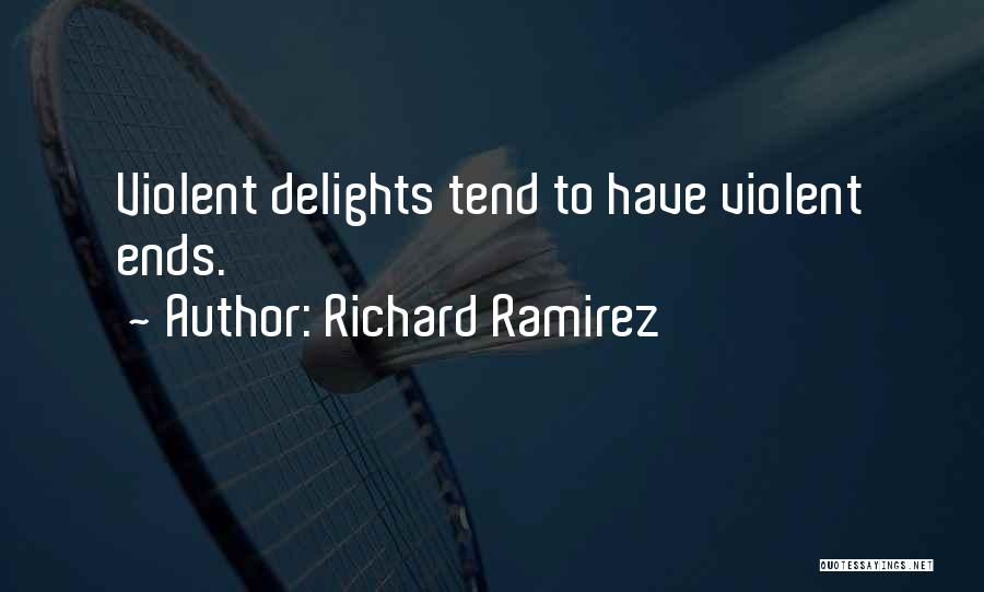 Richard Ramirez Quotes: Violent Delights Tend To Have Violent Ends.