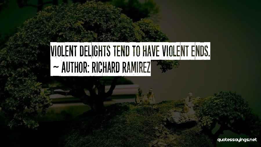 Richard Ramirez Quotes: Violent Delights Tend To Have Violent Ends.