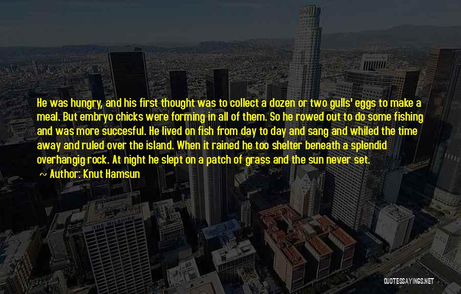 Knut Hamsun Quotes: He Was Hungry, And His First Thought Was To Collect A Dozen Or Two Gulls' Eggs To Make A Meal.