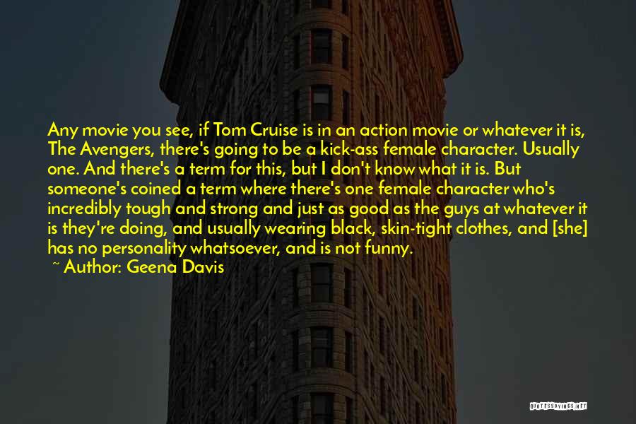 Geena Davis Quotes: Any Movie You See, If Tom Cruise Is In An Action Movie Or Whatever It Is, The Avengers, There's Going