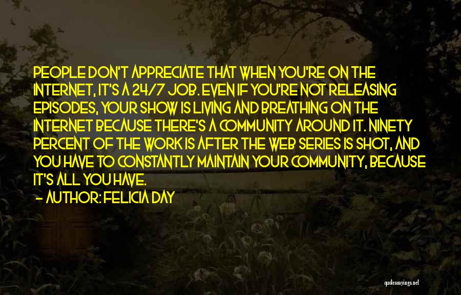 Felicia Day Quotes: People Don't Appreciate That When You're On The Internet, It's A 24/7 Job. Even If You're Not Releasing Episodes, Your